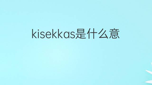 kisekkas是什么意思 kisekkas的中文翻译、读音、例句