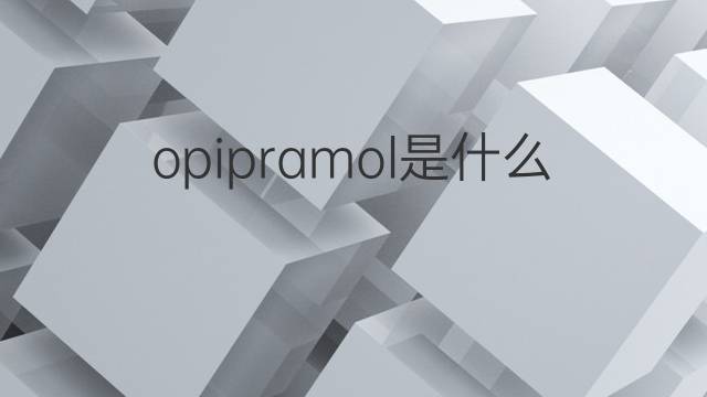 opipramol是什么意思 opipramol的中文翻译、读音、例句