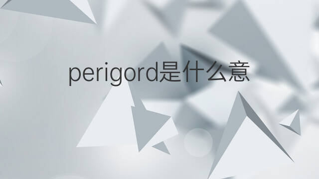 perigord是什么意思 perigord的中文翻译、读音、例句