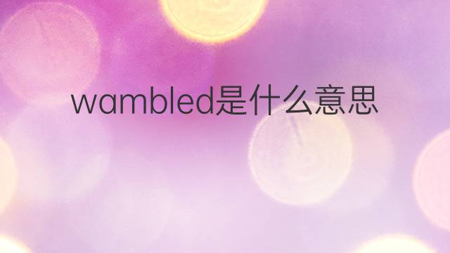 wambled是什么意思 wambled的中文翻译、读音、例句
