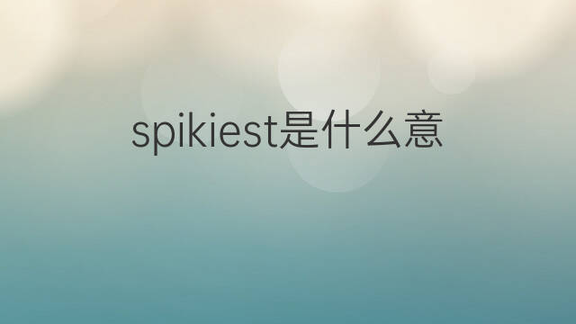 spikiest是什么意思 spikiest的翻译、读音、例句、中文解释