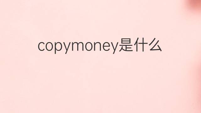 copymoney是什么意思 copymoney的中文翻译、读音、例句