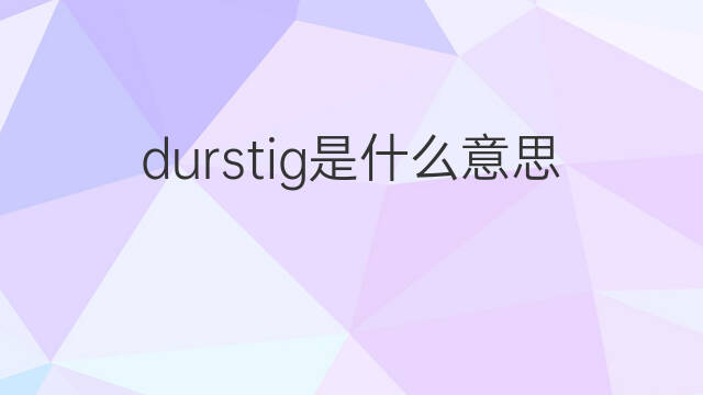 durstig是什么意思 durstig的中文翻译、读音、例句