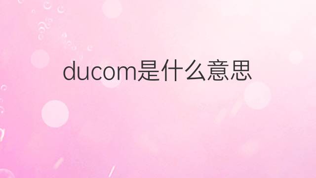 ducom是什么意思 ducom的翻译、读音、例句、中文解释