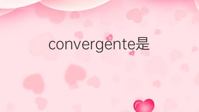 convergente是什么意思 convergente的中文翻译、读音、例句