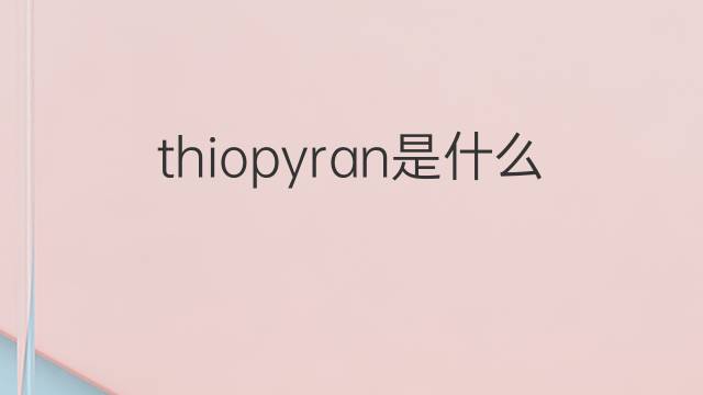 thiopyran是什么意思 thiopyran的中文翻译、读音、例句
