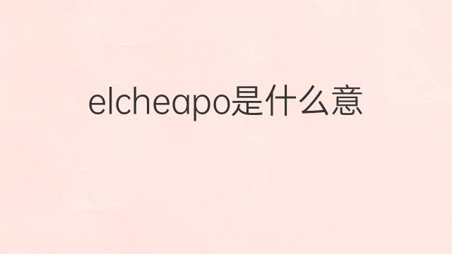 elcheapo是什么意思 elcheapo的中文翻译、读音、例句