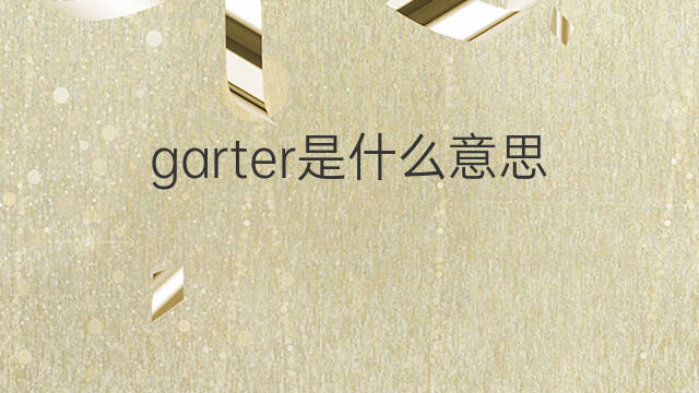 garter是什么意思 garter的翻译、读音、例句、中文解释