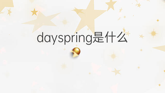 dayspring是什么意思 dayspring的中文翻译、读音、例句