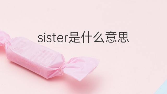 sister是什么意思 sister的中文翻译、读音、例句