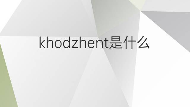 khodzhent是什么意思 khodzhent的中文翻译、读音、例句