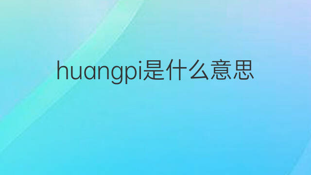 huangpi是什么意思 huangpi的中文翻译、读音、例句