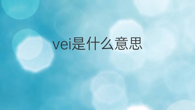 vei是什么意思 vei的中文翻译、读音、例句