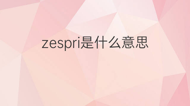zespri是什么意思 zespri的中文翻译、读音、例句