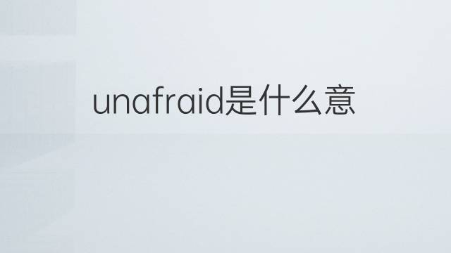 unafraid是什么意思 unafraid的中文翻译、读音、例句