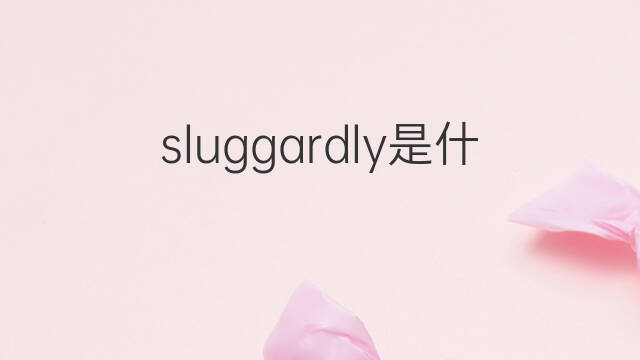 sluggardly是什么意思 sluggardly的中文翻译、读音、例句
