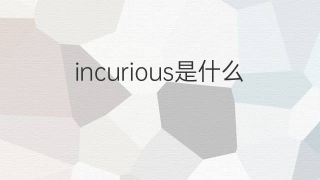 incurious是什么意思 incurious的中文翻译、读音、例句
