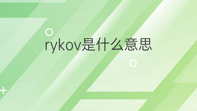 rykov是什么意思 rykov的中文翻译、读音、例句
