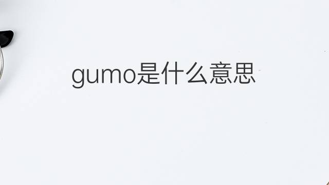 gumo是什么意思 gumo的中文翻译、读音、例句