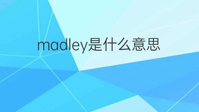 madley是什么意思 madley的翻译、读音、例句、中文解释