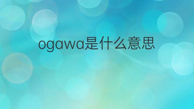 ogawa是什么意思 ogawa的中文翻译、读音、例句