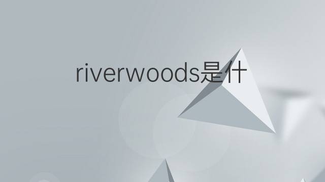 riverwoods是什么意思 riverwoods的中文翻译、读音、例句