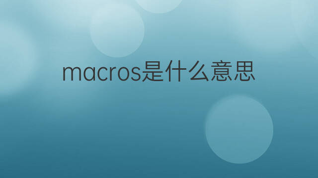 macros是什么意思 macros的中文翻译、读音、例句