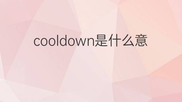 cooldown是什么意思 cooldown的中文翻译、读音、例句