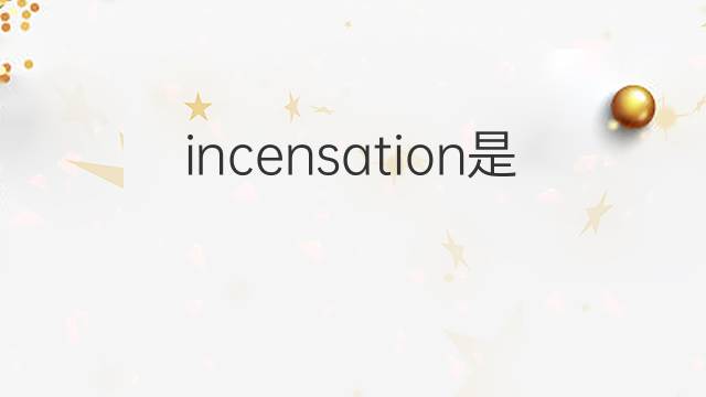 incensation是什么意思 incensation的中文翻译、读音、例句