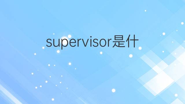 supervisor是什么意思 supervisor的中文翻译、读音、例句