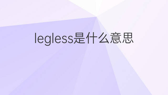 legless是什么意思 legless的中文翻译、读音、例句