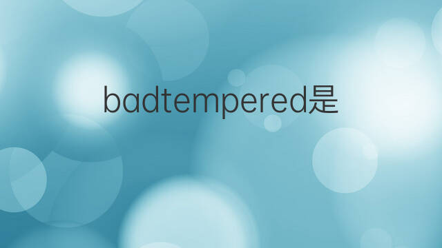 badtempered是什么意思 badtempered的中文翻译、读音、例句