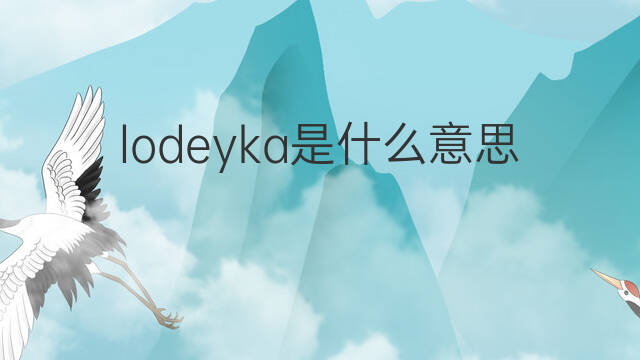 lodeyka是什么意思 lodeyka的翻译、读音、例句、中文解释