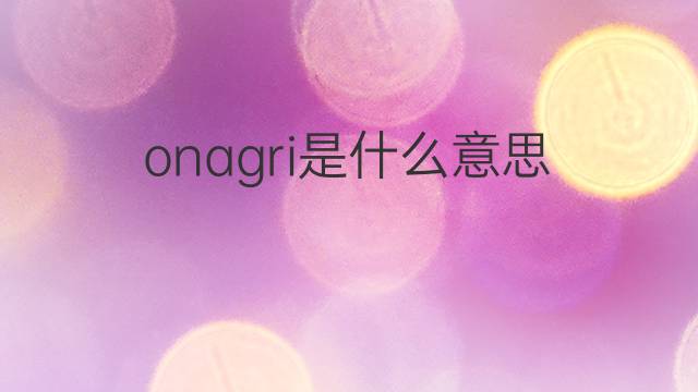 onagri是什么意思 onagri的翻译、读音、例句、中文解释