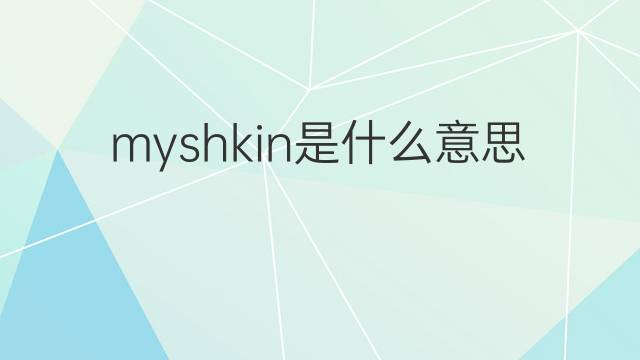 myshkin是什么意思 英文名myshkin的翻译、发音、来源