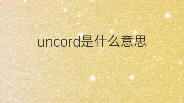 uncord是什么意思 uncord的翻译、读音、例句、中文解释