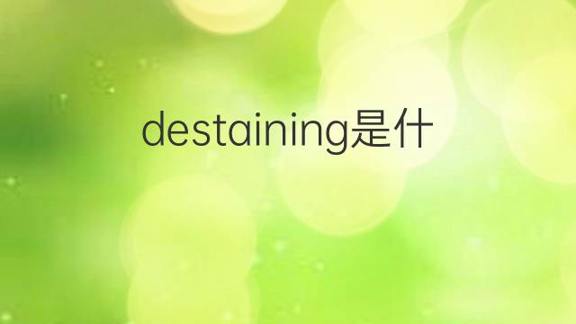 destaining是什么意思 destaining的中文翻译、读音、例句