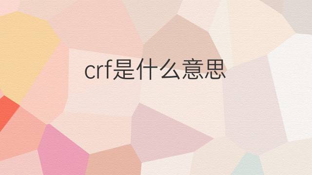 crf是什么意思 crf的中文翻译、读音、例句