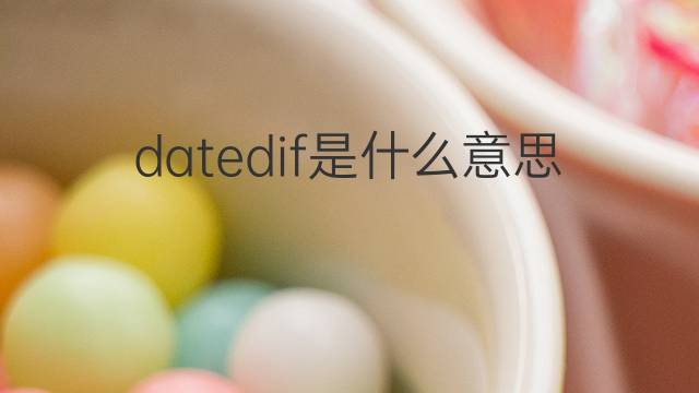 datedif是什么意思 datedif的中文翻译、读音、例句