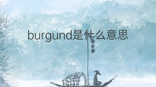 burgund是什么意思 burgund的中文翻译、读音、例句