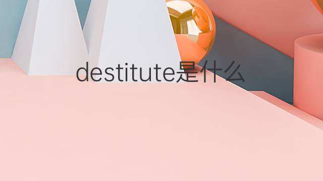 destitute是什么意思 destitute的中文翻译、读音、例句