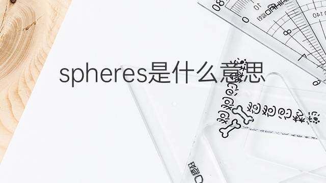 spheres是什么意思 spheres的中文翻译、读音、例句