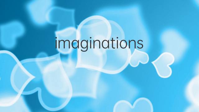 imaginations是什么意思 imaginations的中文翻译、读音、例句