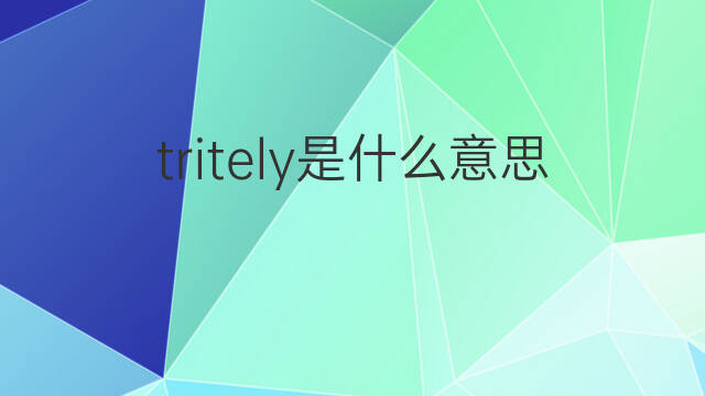 tritely是什么意思 tritely的中文翻译、读音、例句