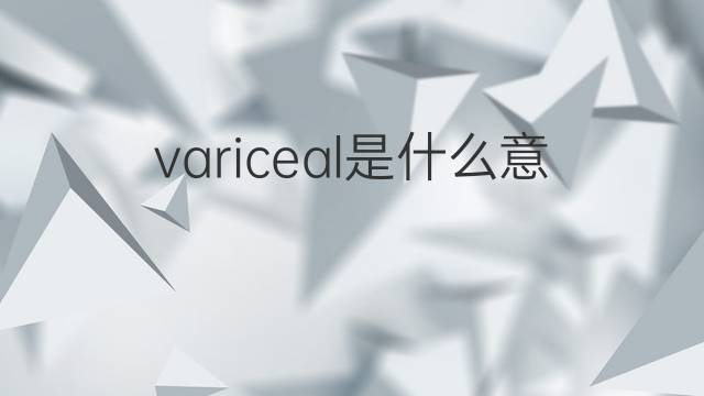 variceal是什么意思 variceal的中文翻译、读音、例句