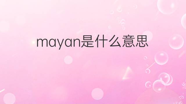 mayan是什么意思 mayan的翻译、读音、例句、中文解释