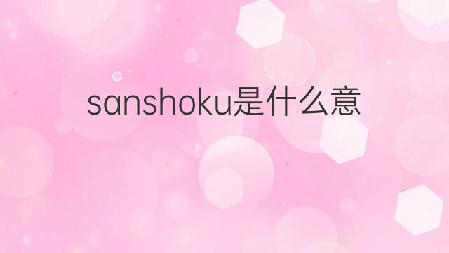 sanshoku是什么意思 sanshoku的中文翻译、读音、例句