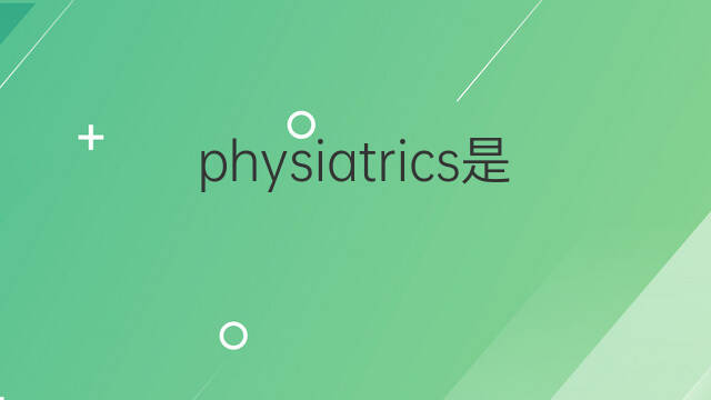 physiatrics是什么意思 physiatrics的中文翻译、读音、例句