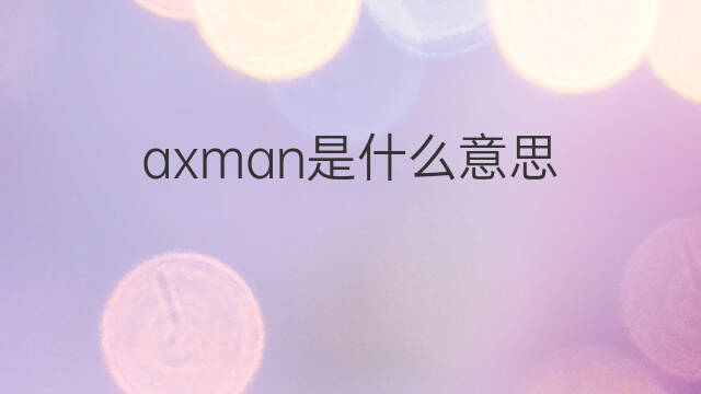axman是什么意思 英文名axman的翻译、发音、来源