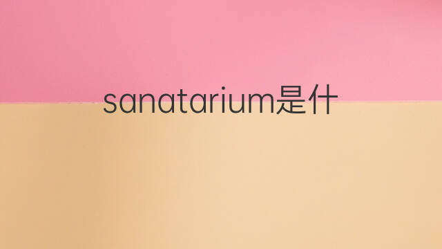 sanatarium是什么意思 sanatarium的中文翻译、读音、例句